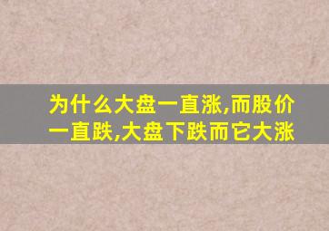 为什么大盘一直涨,而股价一直跌,大盘下跌而它大涨