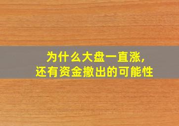 为什么大盘一直涨,还有资金撤出的可能性