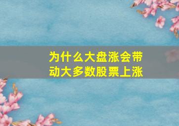 为什么大盘涨会带动大多数股票上涨