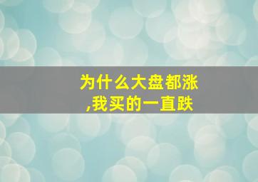 为什么大盘都涨,我买的一直跌