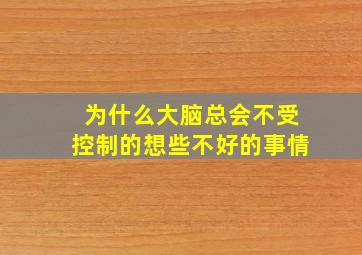 为什么大脑总会不受控制的想些不好的事情