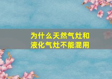 为什么天然气灶和液化气灶不能混用