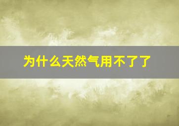 为什么天然气用不了了