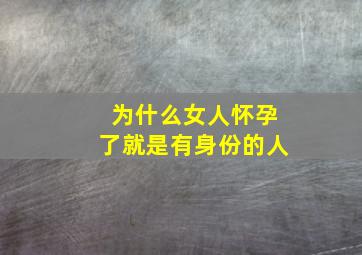 为什么女人怀孕了就是有身份的人