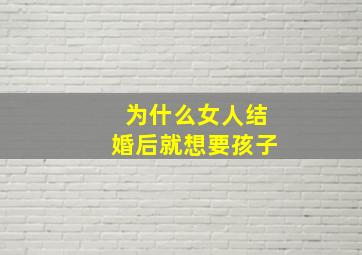 为什么女人结婚后就想要孩子