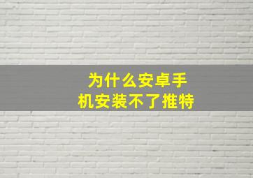 为什么安卓手机安装不了推特