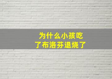 为什么小孩吃了布洛芬退烧了