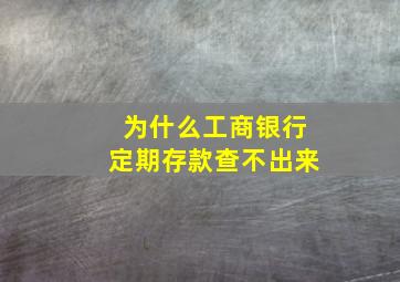 为什么工商银行定期存款查不出来