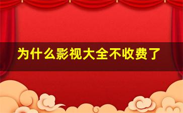 为什么影视大全不收费了