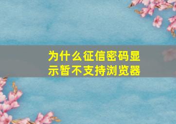 为什么征信密码显示暂不支持浏览器