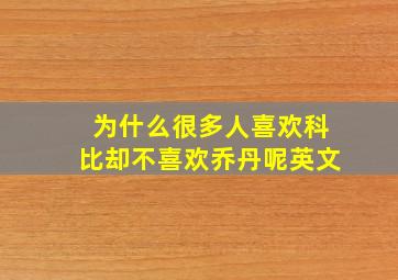 为什么很多人喜欢科比却不喜欢乔丹呢英文