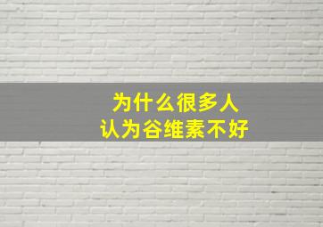 为什么很多人认为谷维素不好