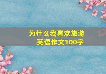 为什么我喜欢旅游英语作文100字