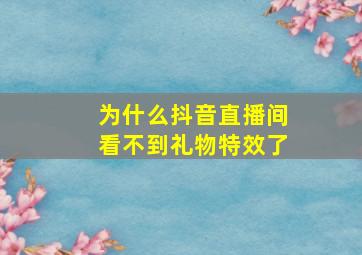 为什么抖音直播间看不到礼物特效了