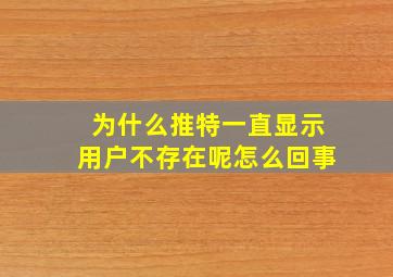 为什么推特一直显示用户不存在呢怎么回事