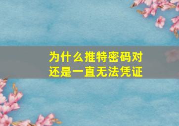 为什么推特密码对还是一直无法凭证