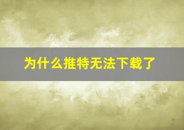 为什么推特无法下载了