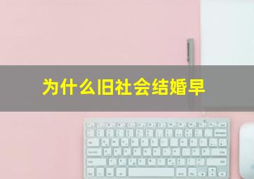 为什么旧社会结婚早