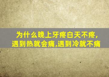 为什么晚上牙疼白天不疼,遇到热就会痛,遇到冷就不痛