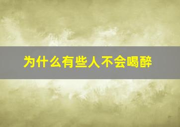 为什么有些人不会喝醉