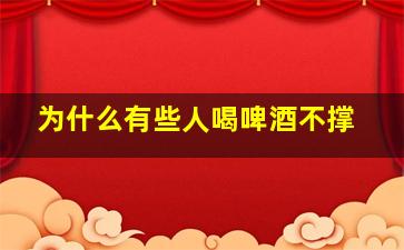 为什么有些人喝啤酒不撑