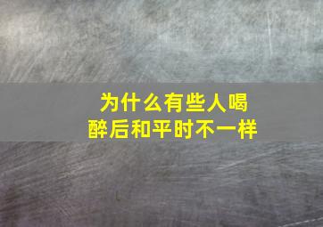 为什么有些人喝醉后和平时不一样