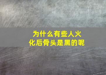 为什么有些人火化后骨头是黑的呢