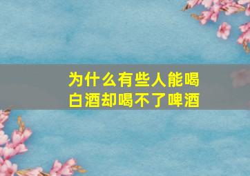 为什么有些人能喝白酒却喝不了啤酒