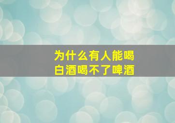 为什么有人能喝白酒喝不了啤酒