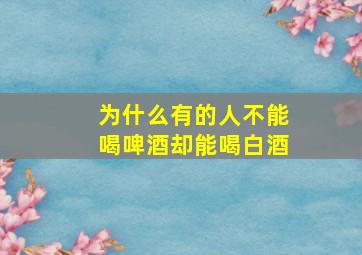 为什么有的人不能喝啤酒却能喝白酒