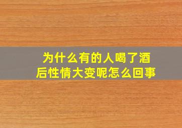 为什么有的人喝了酒后性情大变呢怎么回事