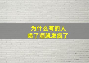 为什么有的人喝了酒就发疯了