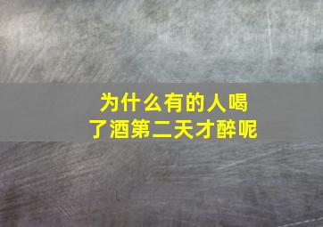 为什么有的人喝了酒第二天才醉呢