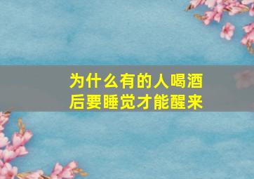 为什么有的人喝酒后要睡觉才能醒来