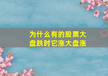 为什么有的股票大盘跌时它涨大盘涨