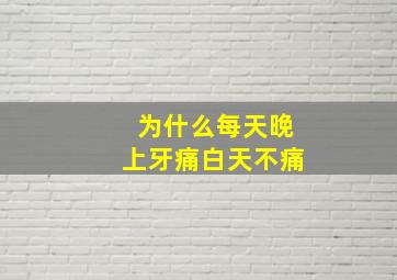 为什么每天晚上牙痛白天不痛