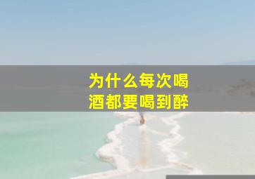 为什么每次喝酒都要喝到醉