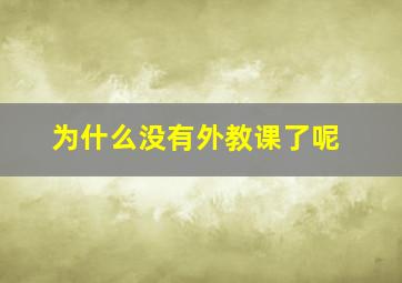 为什么没有外教课了呢