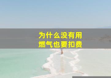 为什么没有用燃气也要扣费