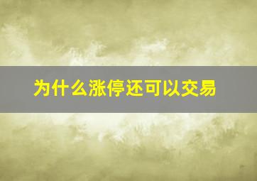 为什么涨停还可以交易