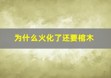 为什么火化了还要棺木