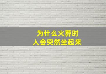 为什么火葬时人会突然坐起来