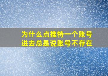 为什么点推特一个账号进去总是说账号不存在