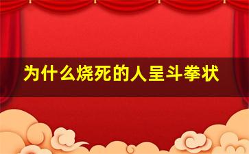 为什么烧死的人呈斗拳状