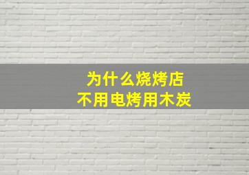 为什么烧烤店不用电烤用木炭