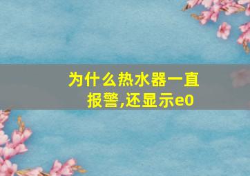 为什么热水器一直报警,还显示e0