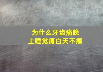 为什么牙齿痛晚上睡觉痛白天不痛