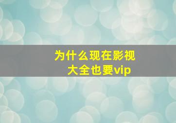 为什么现在影视大全也要vip