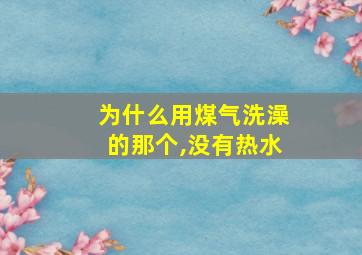 为什么用煤气洗澡的那个,没有热水