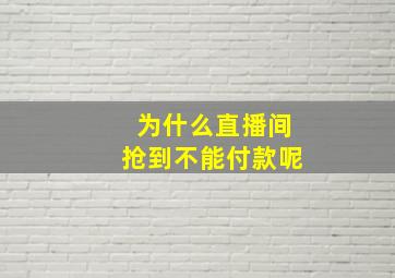 为什么直播间抢到不能付款呢